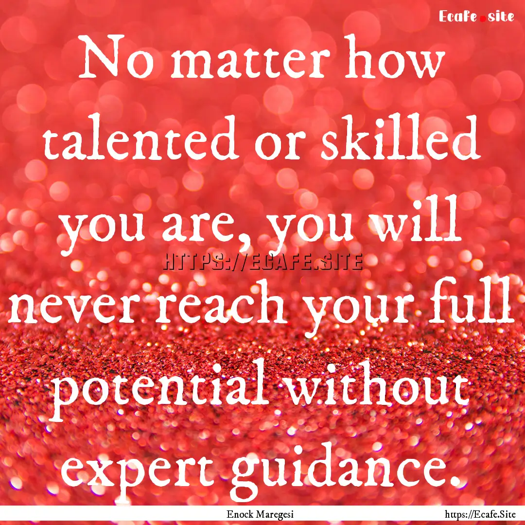 No matter how talented or skilled you are,.... : Quote by Enock Maregesi