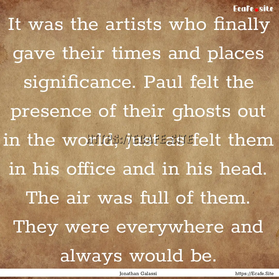 It was the artists who finally gave their.... : Quote by Jonathan Galassi