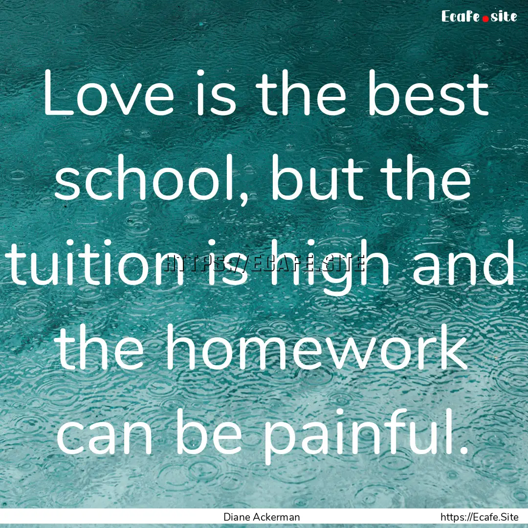 Love is the best school, but the tuition.... : Quote by Diane Ackerman