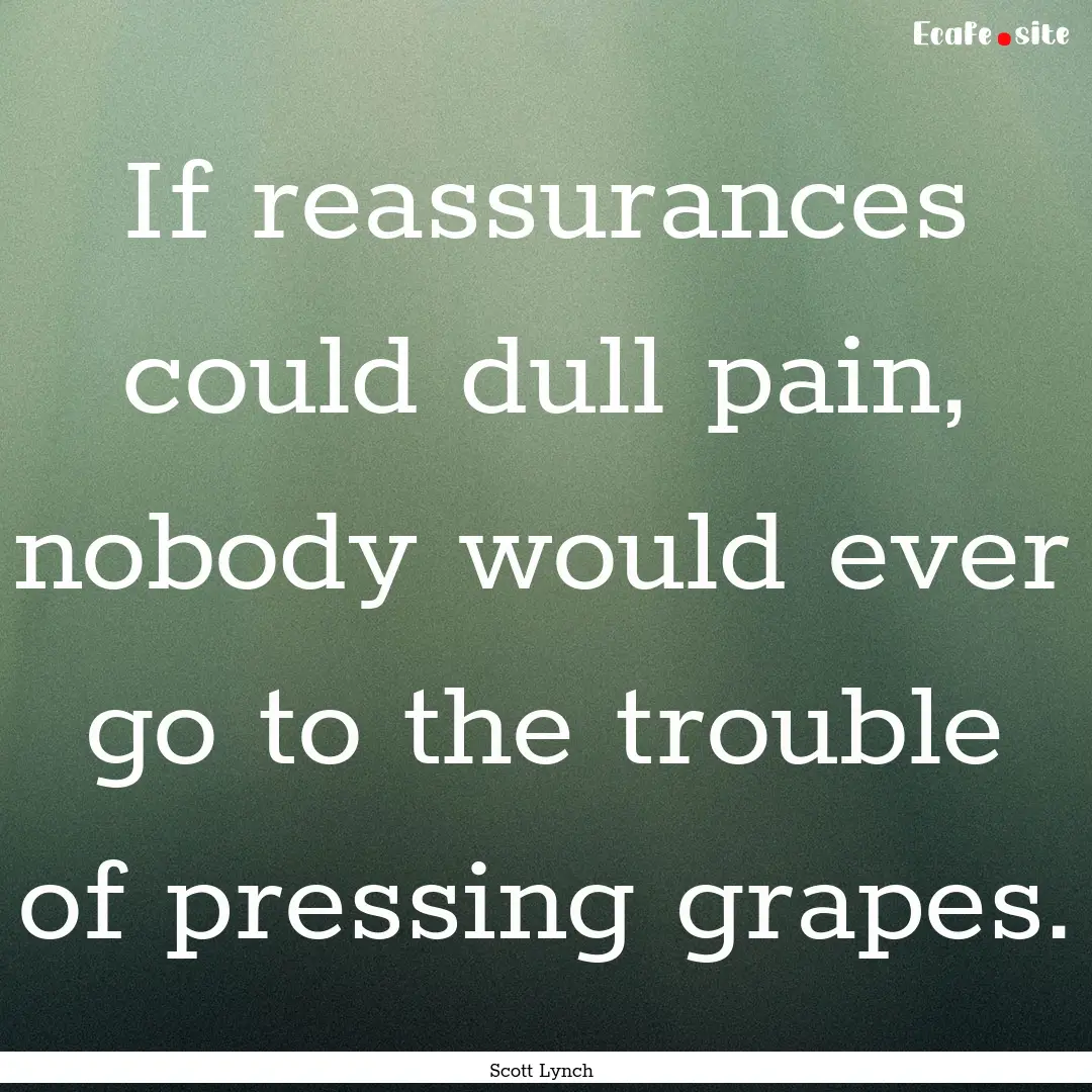 If reassurances could dull pain, nobody would.... : Quote by Scott Lynch