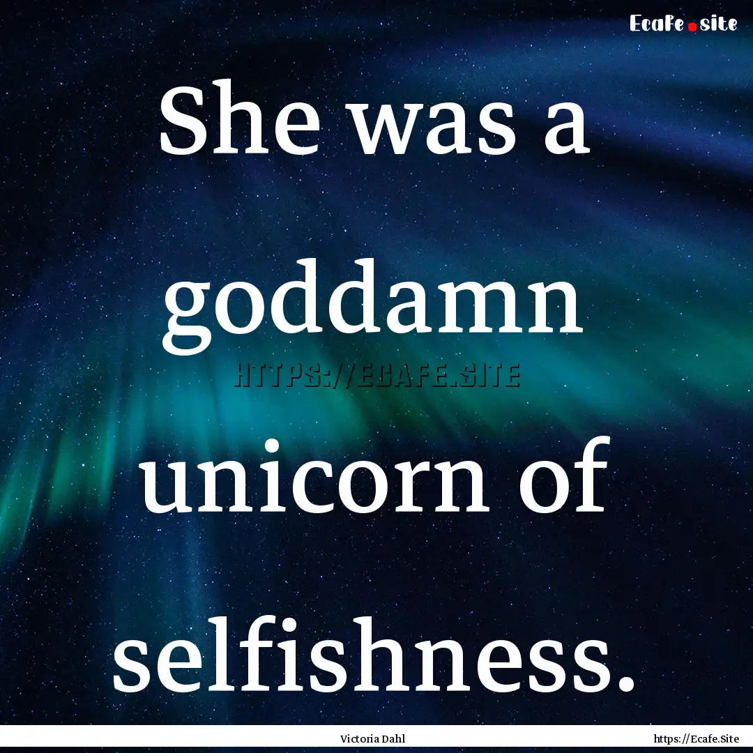 She was a goddamn unicorn of selfishness..... : Quote by Victoria Dahl