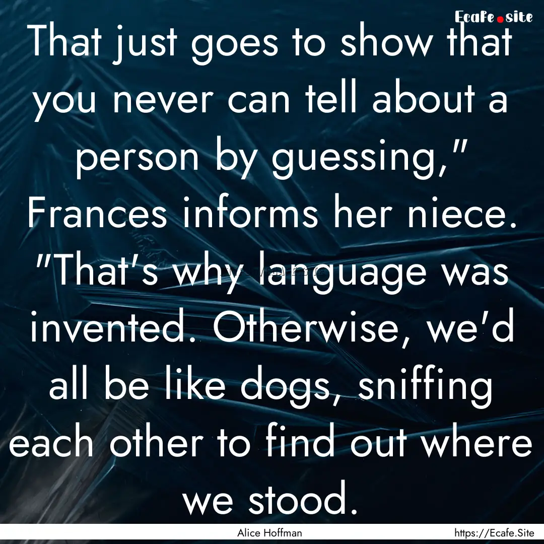 That just goes to show that you never can.... : Quote by Alice Hoffman