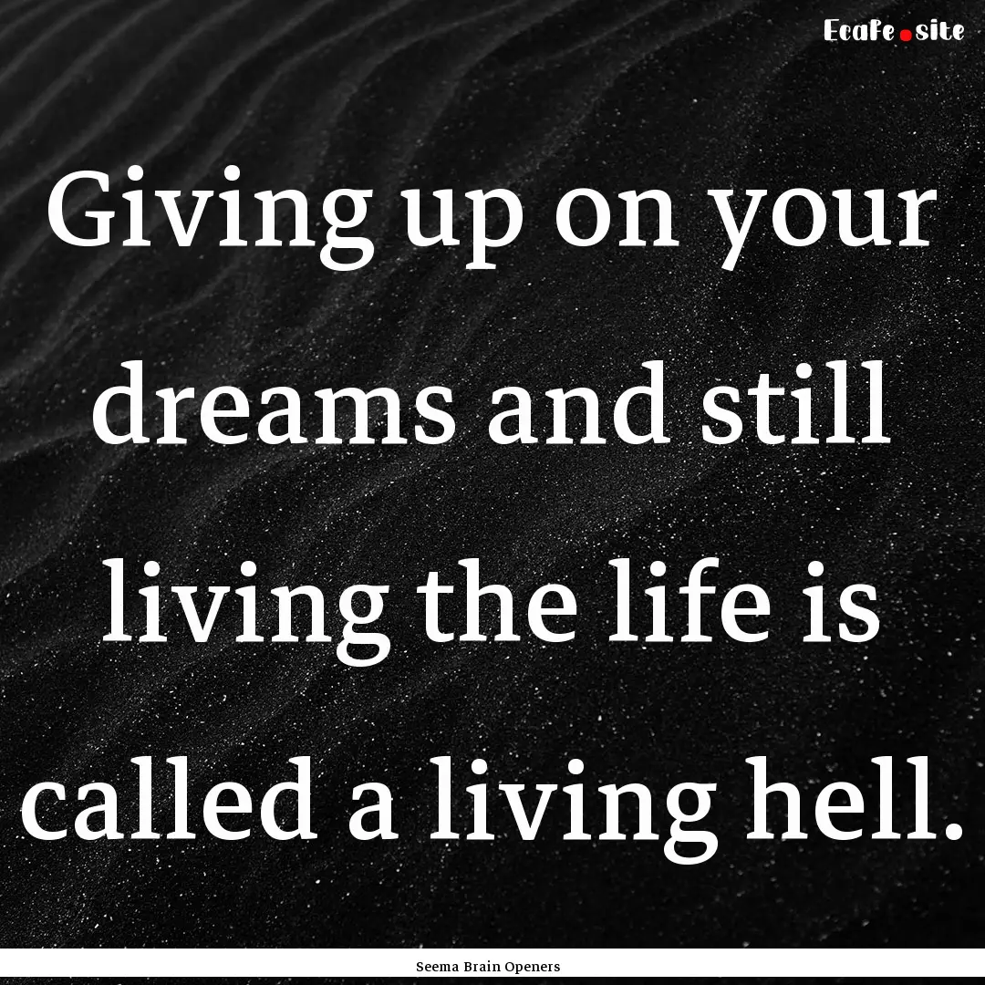 Giving up on your dreams and still living.... : Quote by Seema Brain Openers