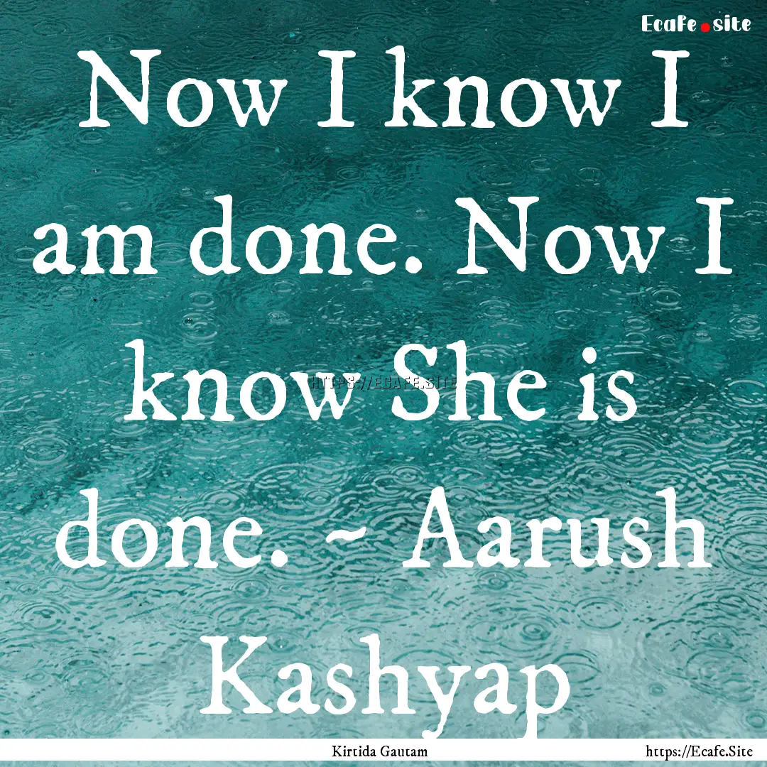 Now I know I am done. Now I know She is done..... : Quote by Kirtida Gautam