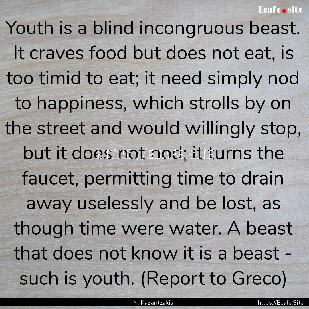 Youth is a blind incongruous beast. It craves.... : Quote by N. Kazantzakis