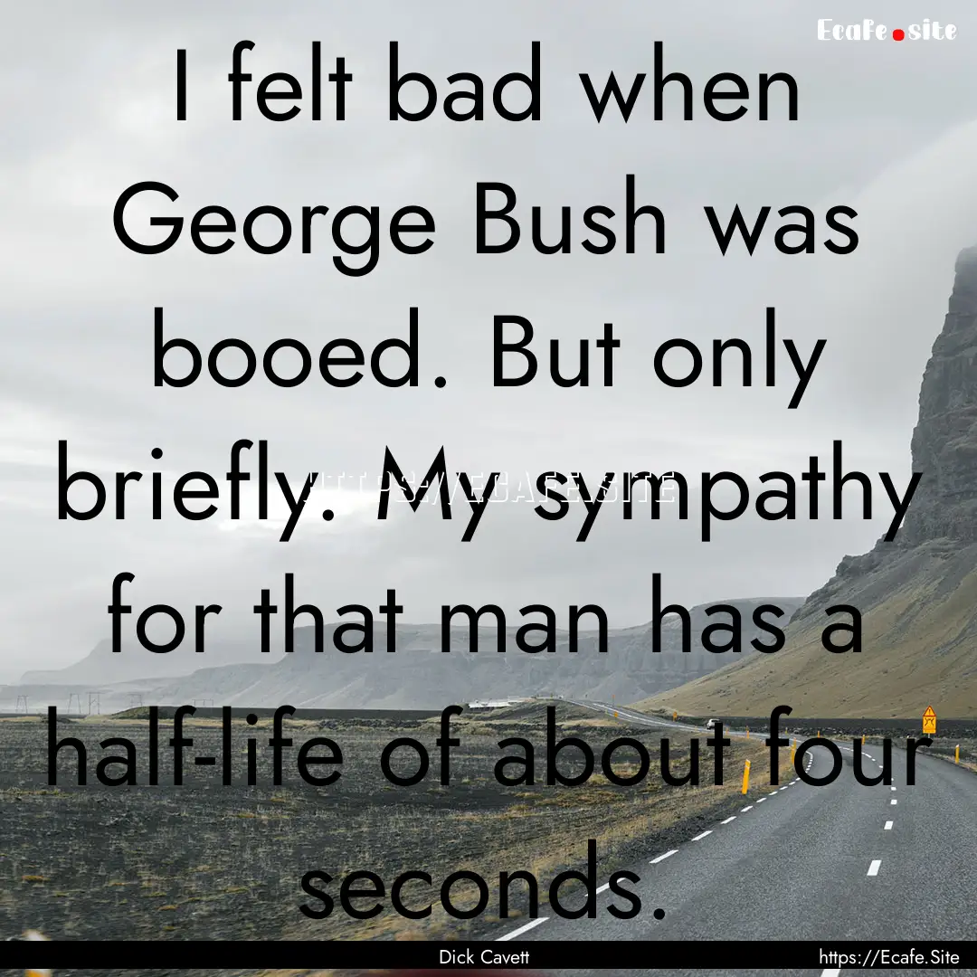 I felt bad when George Bush was booed. But.... : Quote by Dick Cavett