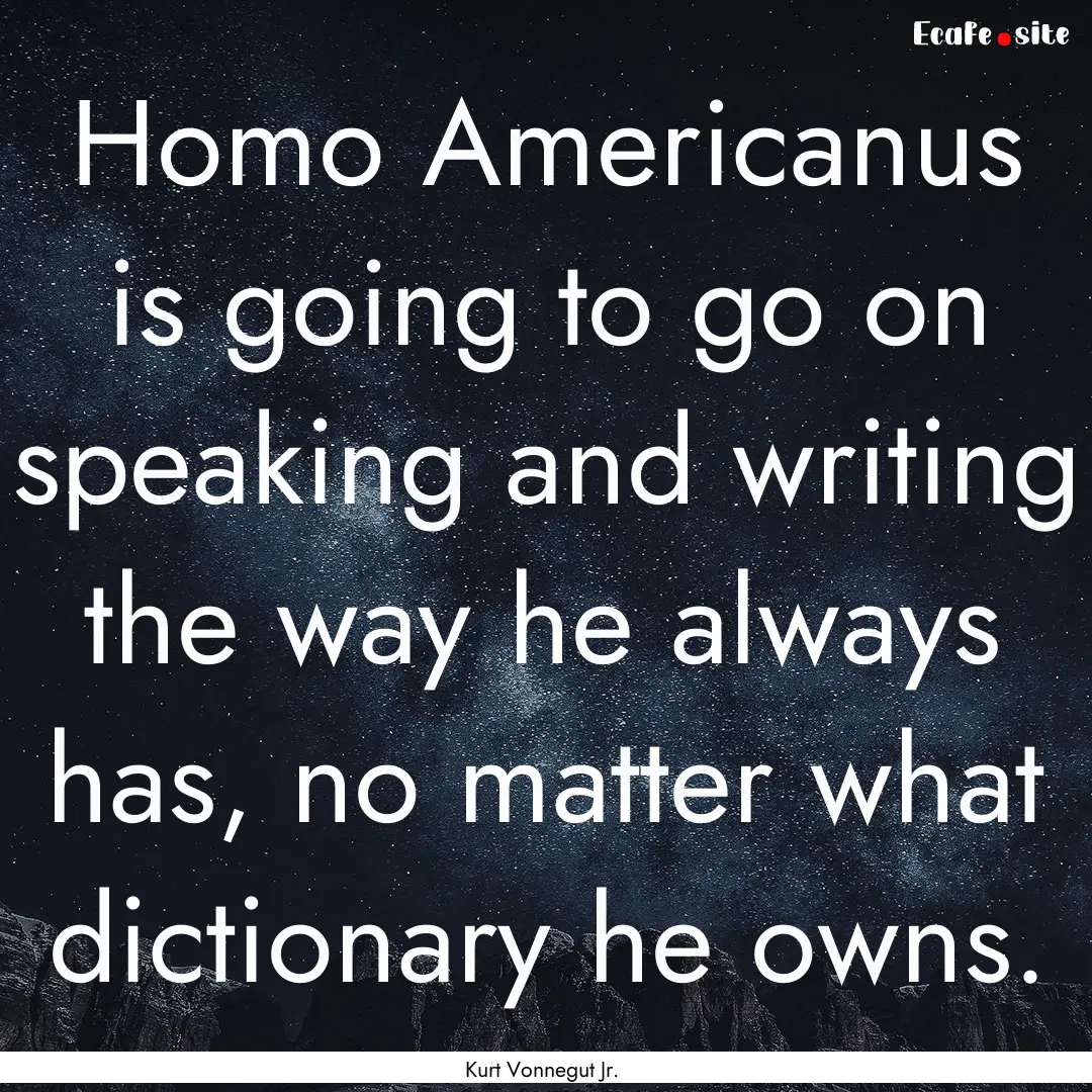 Homo Americanus is going to go on speaking.... : Quote by Kurt Vonnegut Jr.