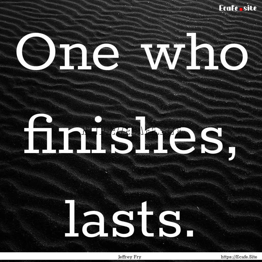 One who finishes, lasts. : Quote by Jeffrey Fry