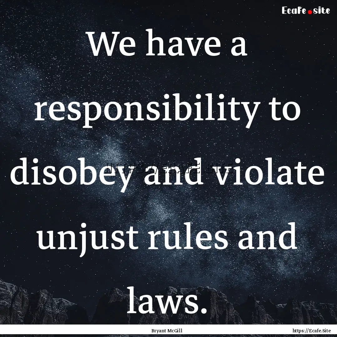 We have a responsibility to disobey and violate.... : Quote by Bryant McGill