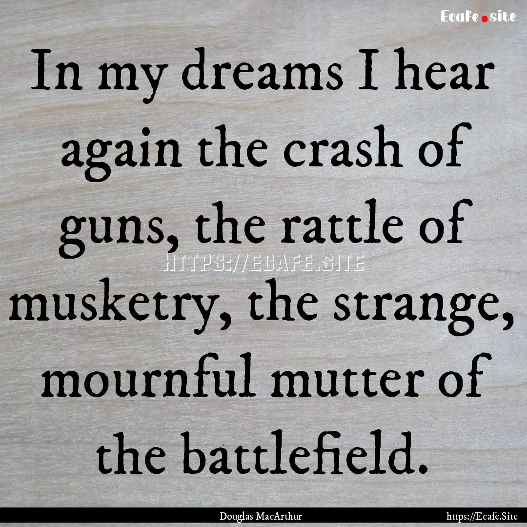 In my dreams I hear again the crash of guns,.... : Quote by Douglas MacArthur