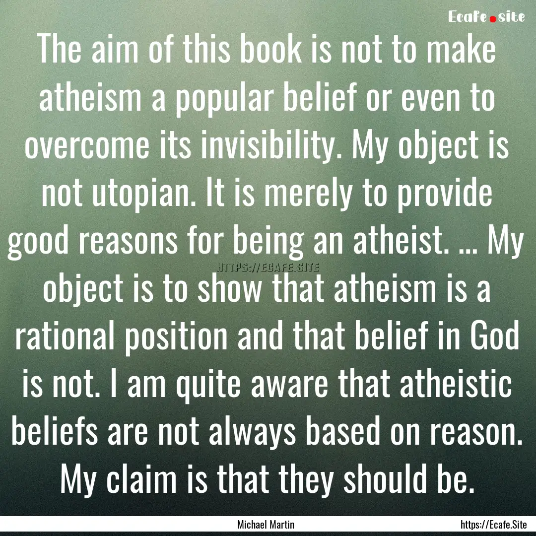 The aim of this book is not to make atheism.... : Quote by Michael Martin