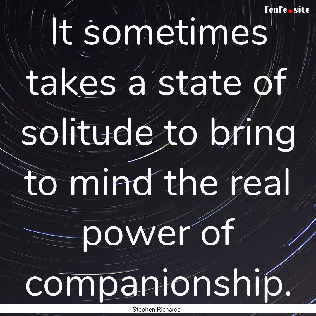 It sometimes takes a state of solitude to.... : Quote by Stephen Richards