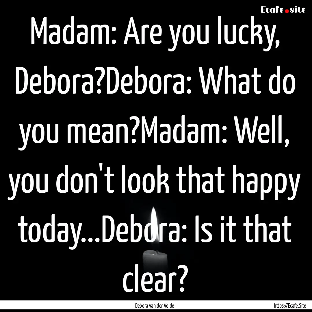 Madam: Are you lucky, Debora?Debora: What.... : Quote by Debora van der Velde