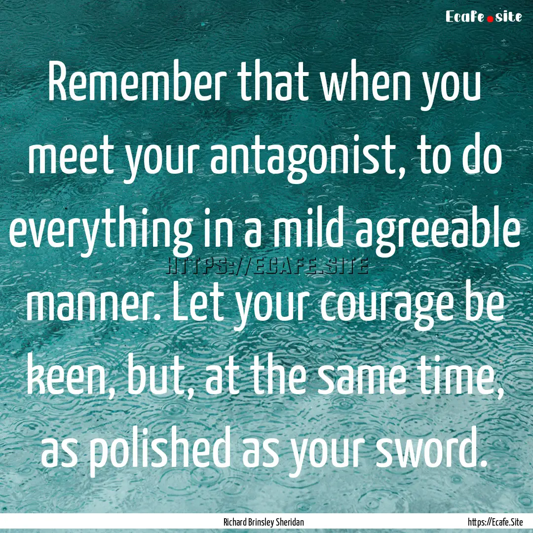 Remember that when you meet your antagonist,.... : Quote by Richard Brinsley Sheridan