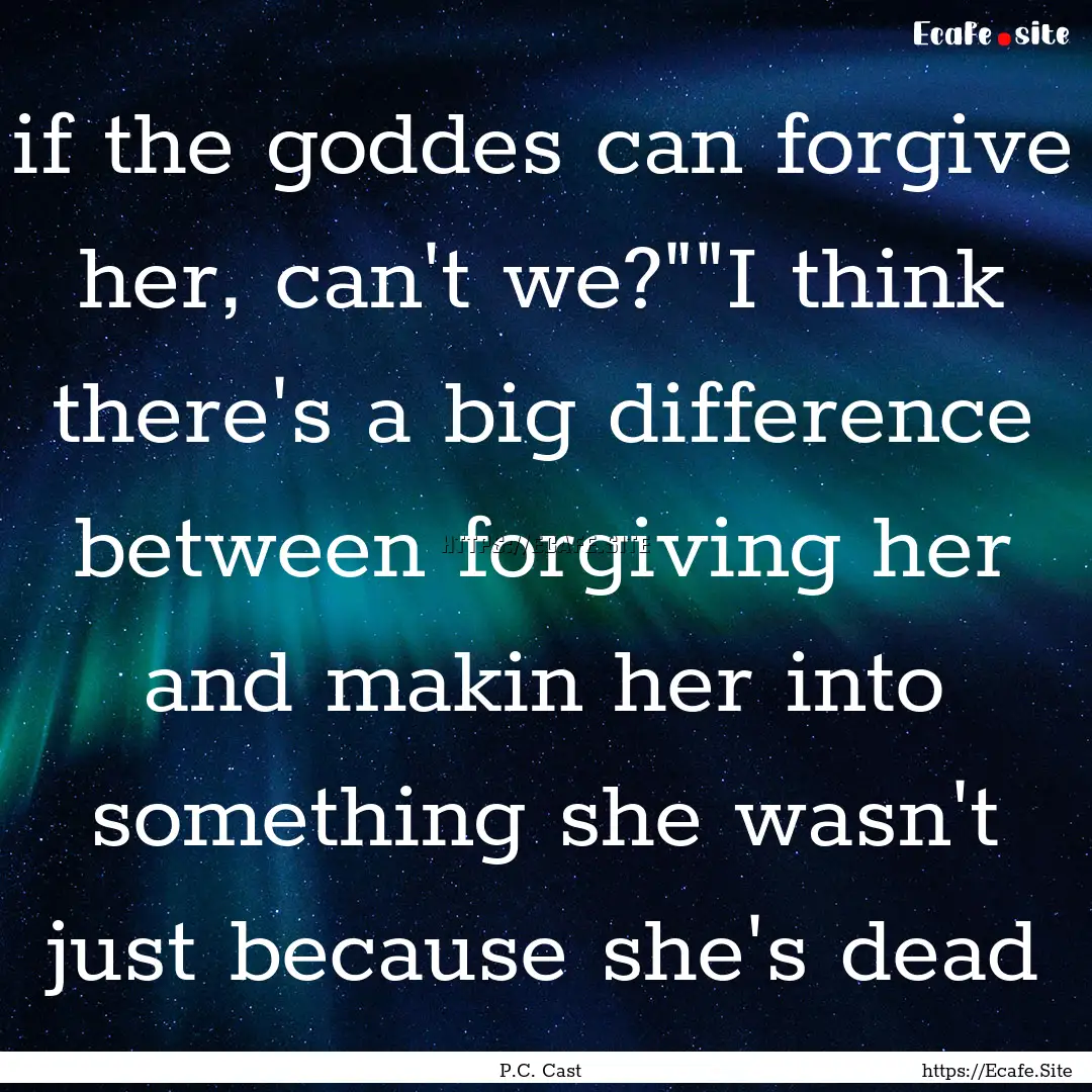 if the goddes can forgive her, can't we?