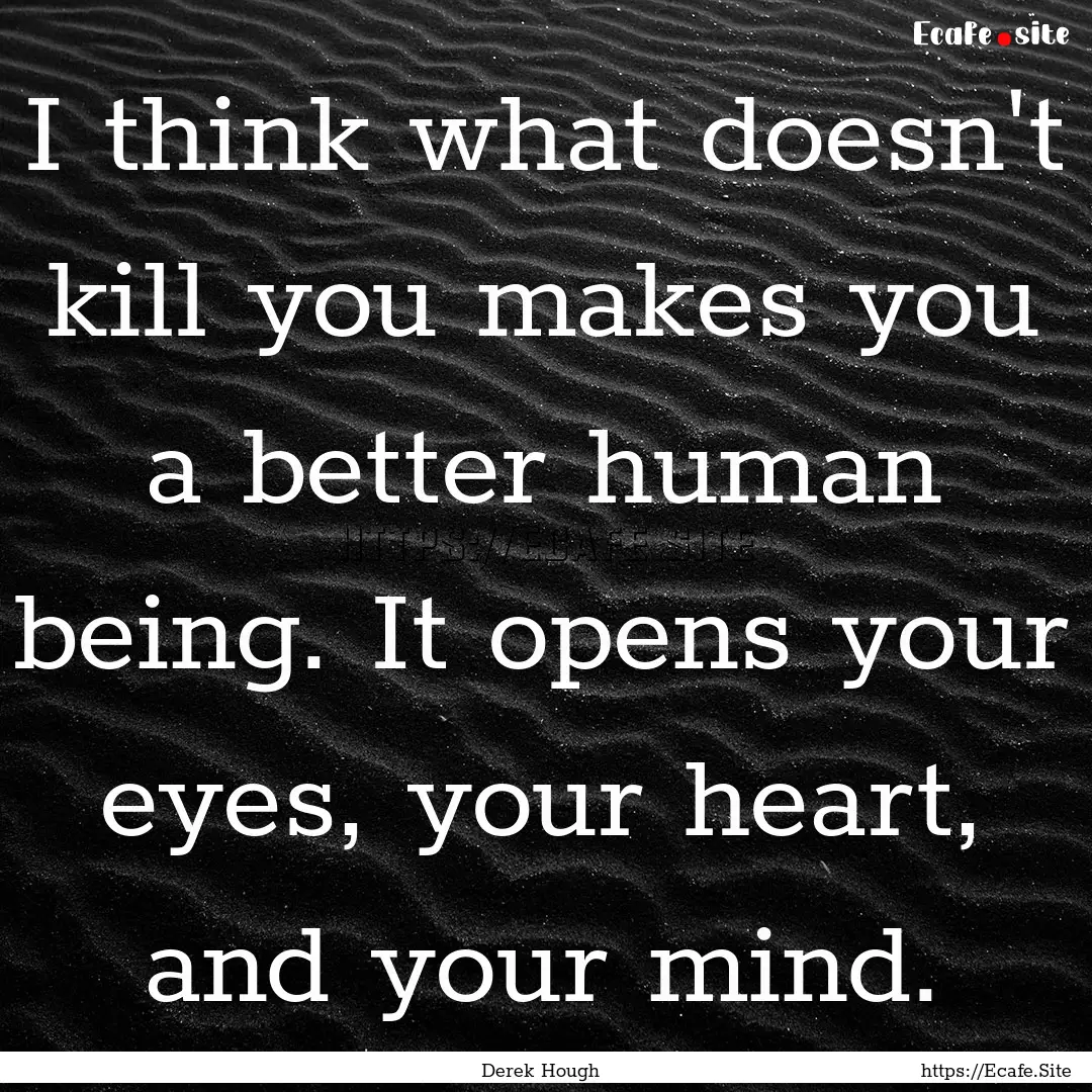 I think what doesn't kill you makes you a.... : Quote by Derek Hough