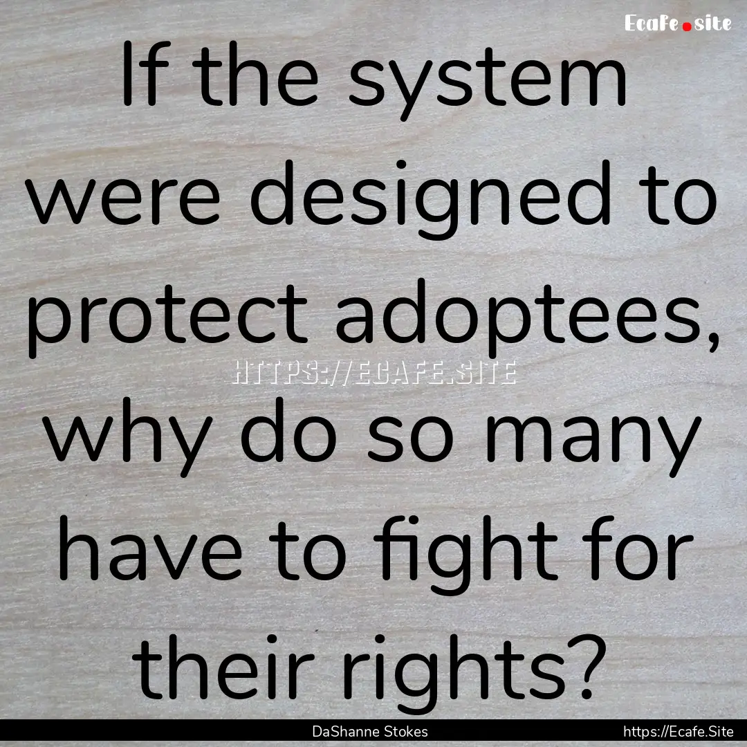 If the system were designed to protect adoptees,.... : Quote by DaShanne Stokes