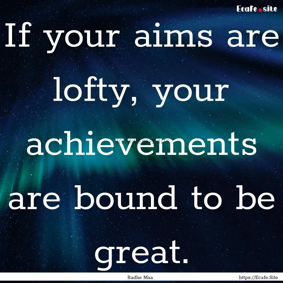 If your aims are lofty, your achievements.... : Quote by Radhe Maa