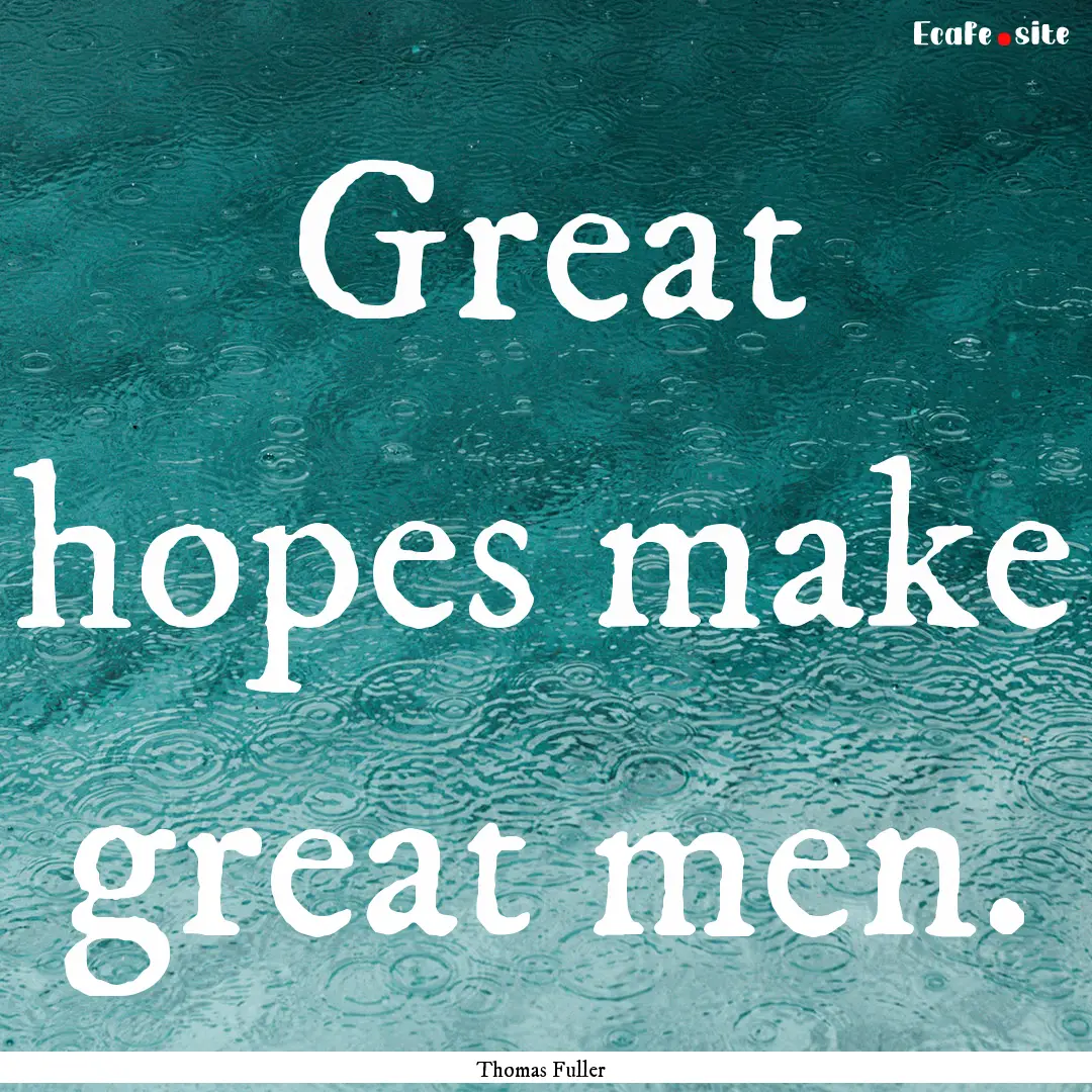 Great hopes make great men. : Quote by Thomas Fuller