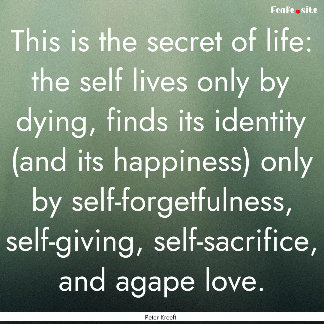 This is the secret of life: the self lives.... : Quote by Peter Kreeft