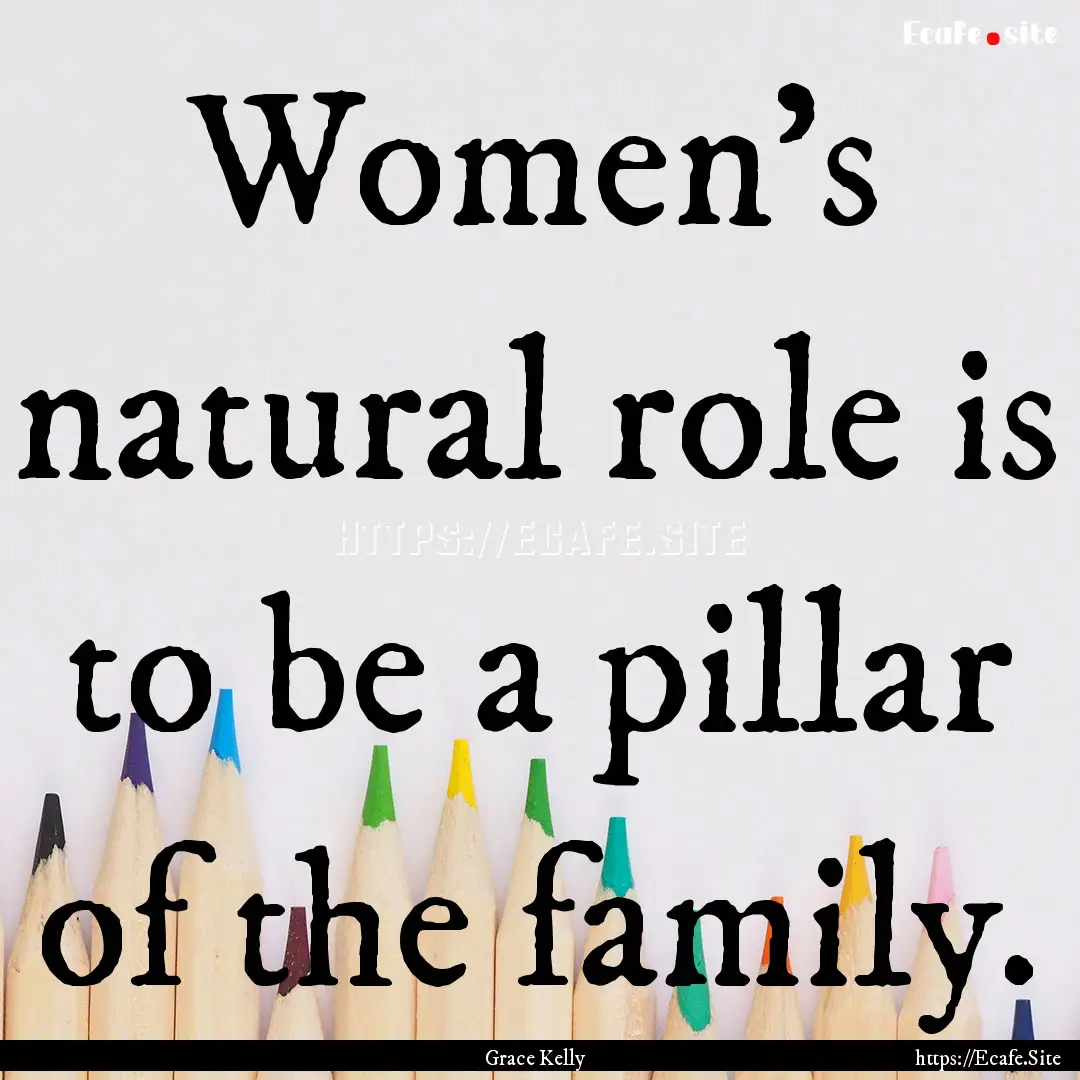 Women's natural role is to be a pillar of.... : Quote by Grace Kelly