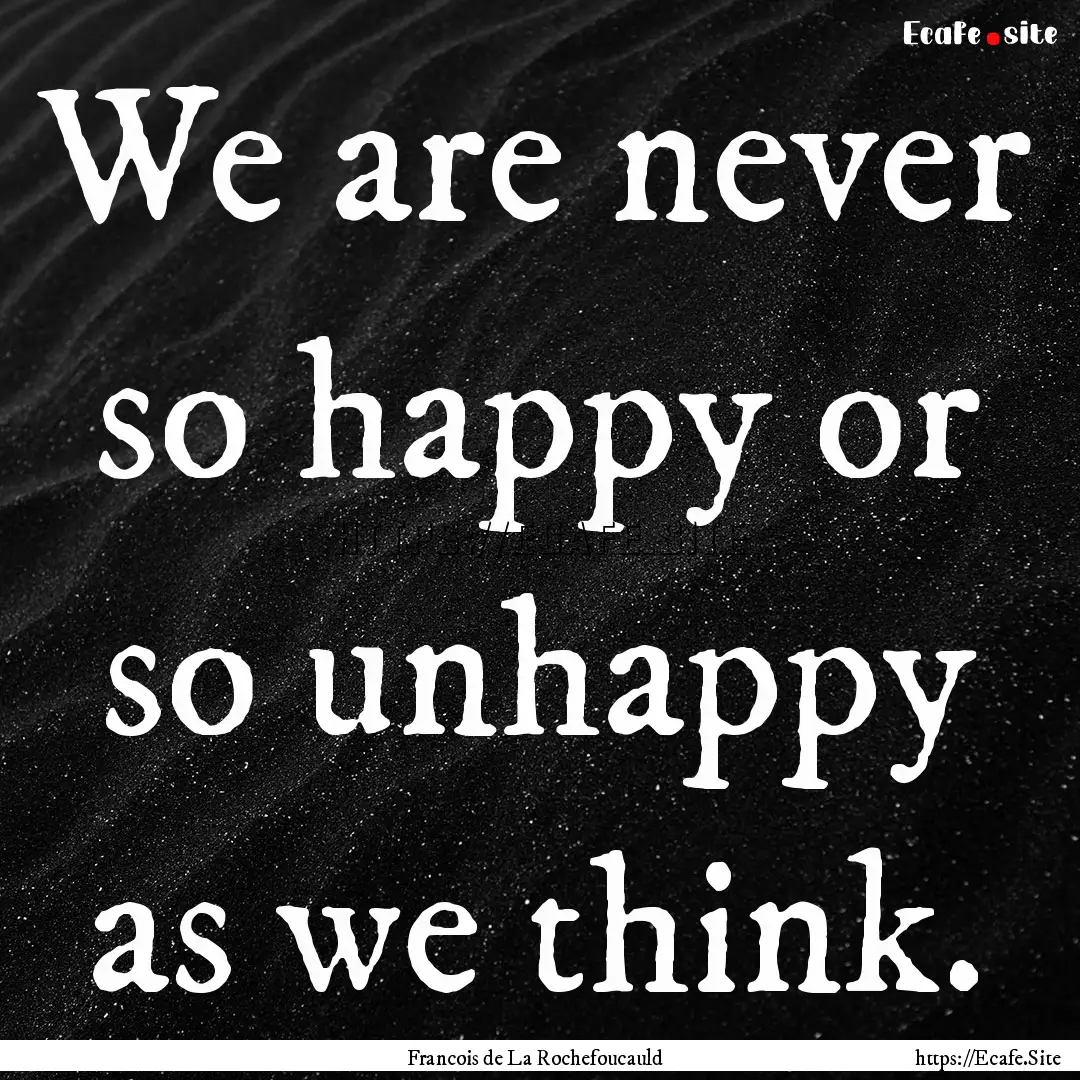 We are never so happy or so unhappy as we.... : Quote by Francois de La Rochefoucauld