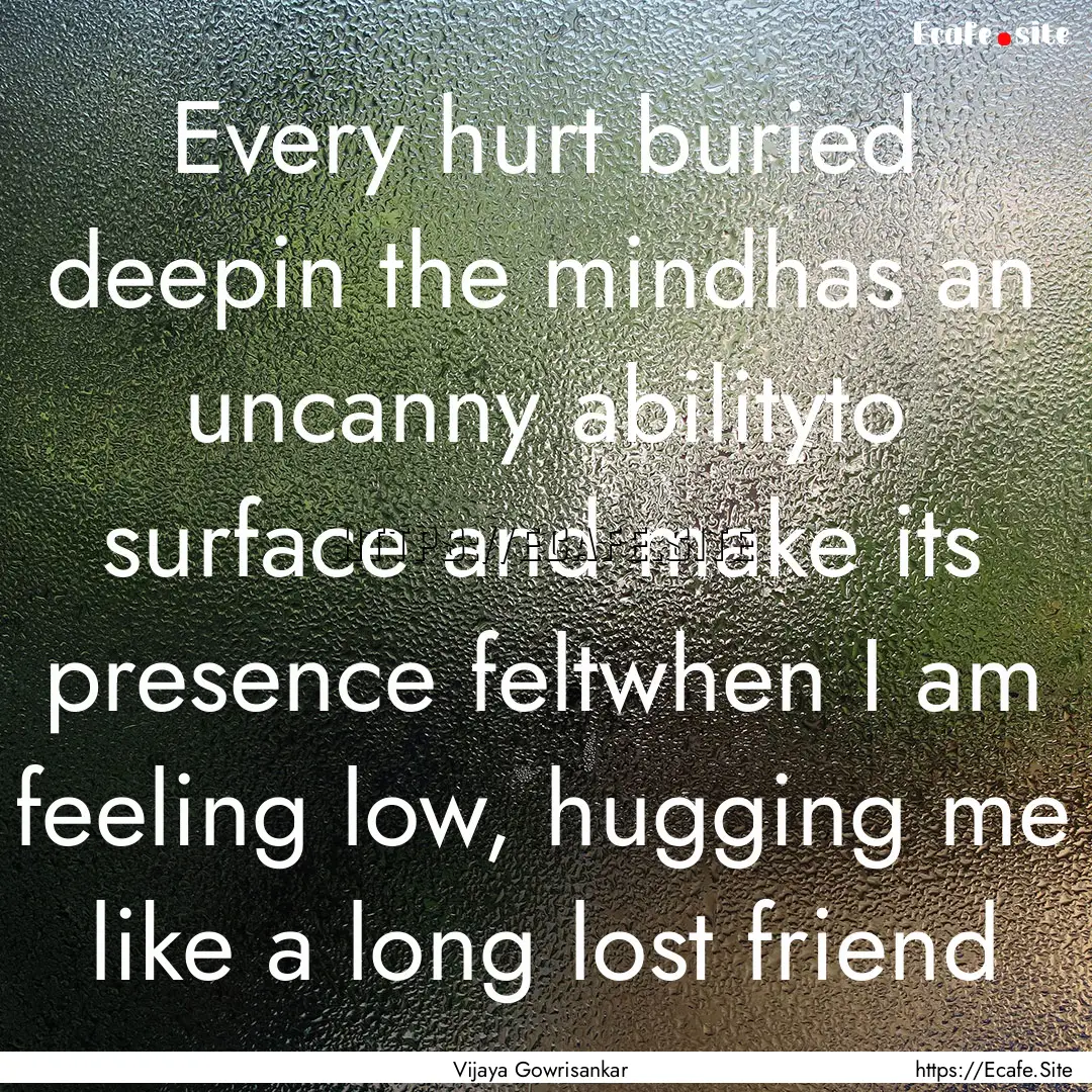 Every hurt buried deepin the mindhas an uncanny.... : Quote by Vijaya Gowrisankar