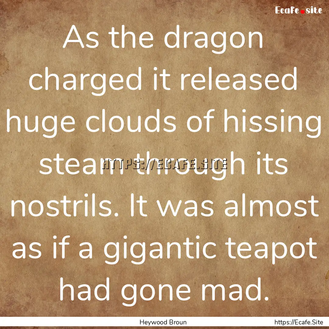 As the dragon charged it released huge clouds.... : Quote by Heywood Broun