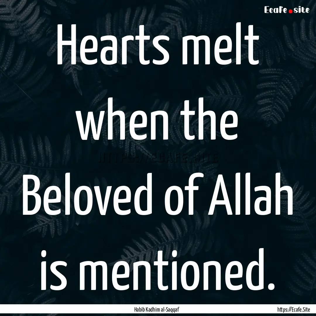 Hearts melt when the Beloved of Allah is.... : Quote by Habib Kadhim al-Saqqaf