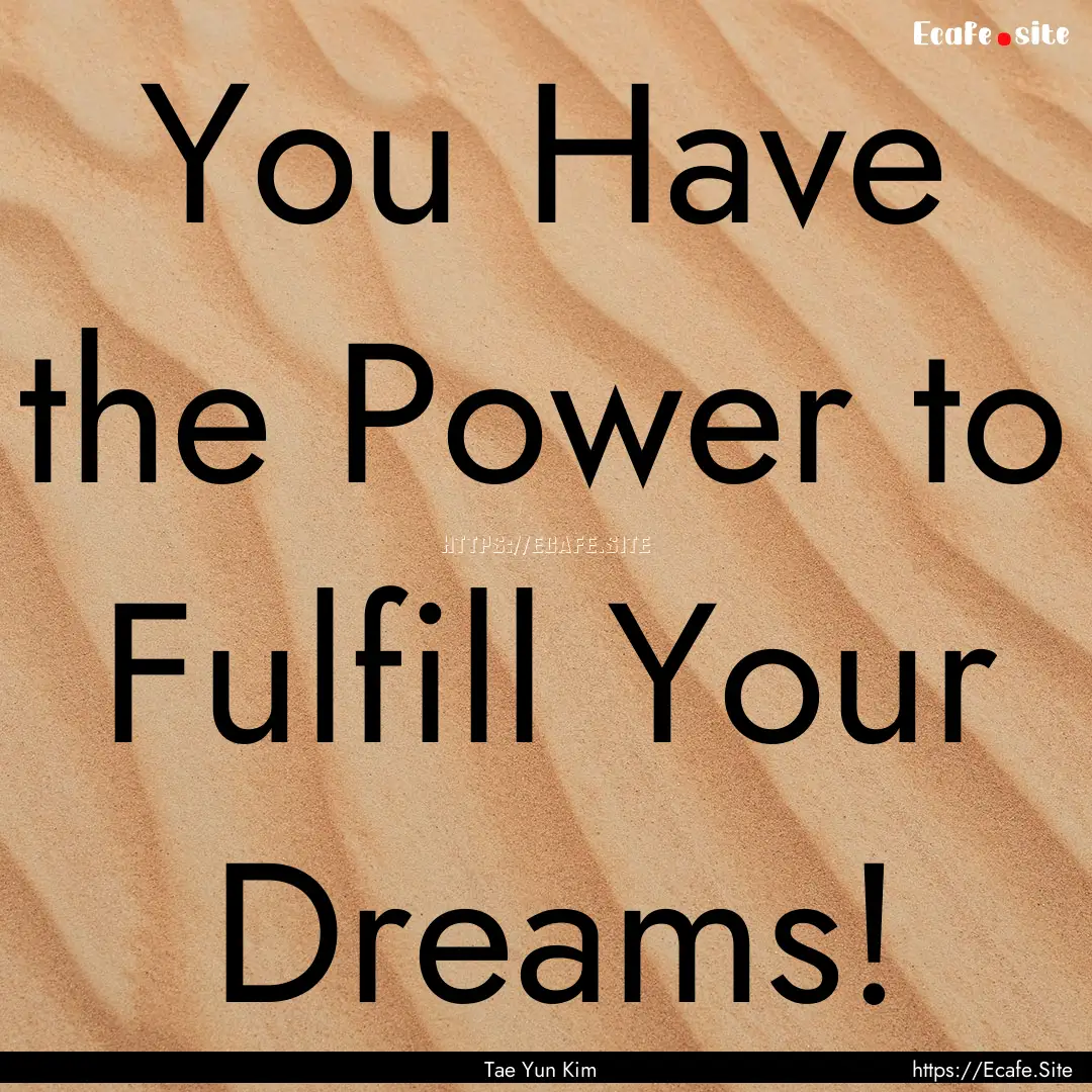 You Have the Power to Fulfill Your Dreams!.... : Quote by Tae Yun Kim