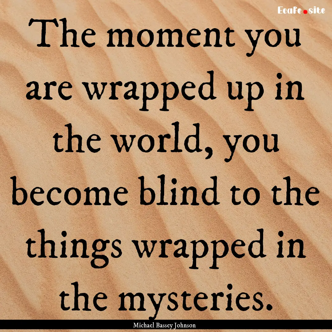 The moment you are wrapped up in the world,.... : Quote by Michael Bassey Johnson