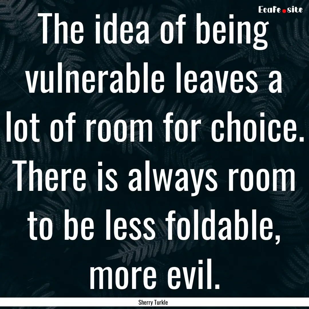 The idea of being vulnerable leaves a lot.... : Quote by Sherry Turkle