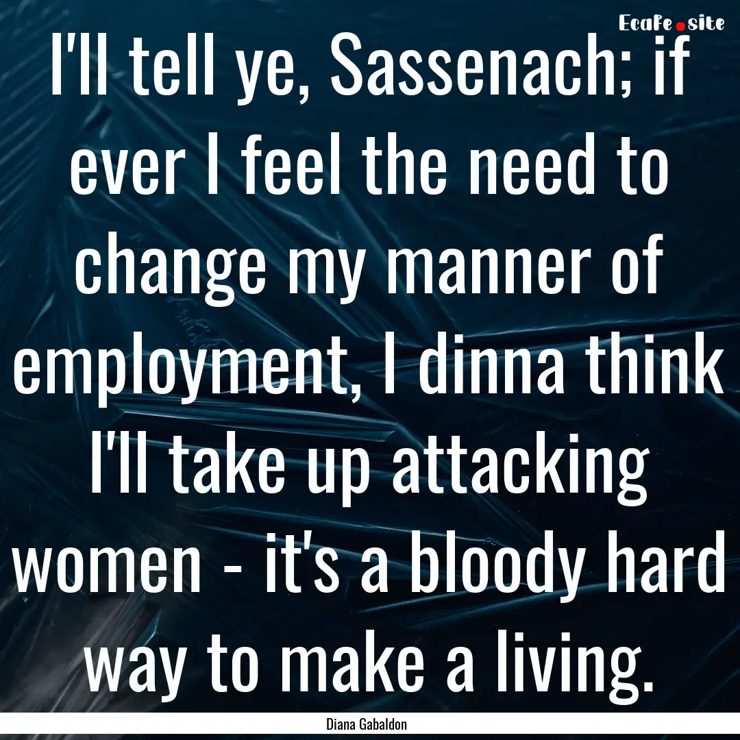 I'll tell ye, Sassenach; if ever I feel the.... : Quote by Diana Gabaldon