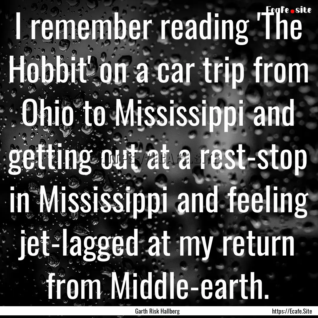 I remember reading 'The Hobbit' on a car.... : Quote by Garth Risk Hallberg