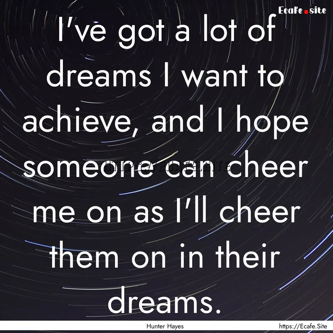 I've got a lot of dreams I want to achieve,.... : Quote by Hunter Hayes