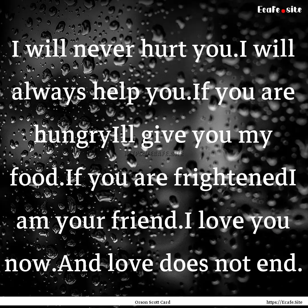 I will never hurt you.I will always help.... : Quote by Orson Scott Card