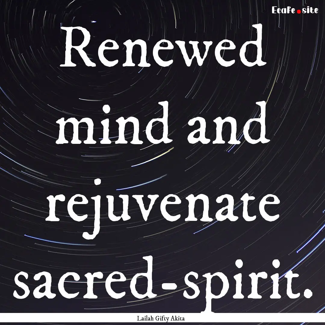 Renewed mind and rejuvenate sacred-spirit..... : Quote by Lailah Gifty Akita