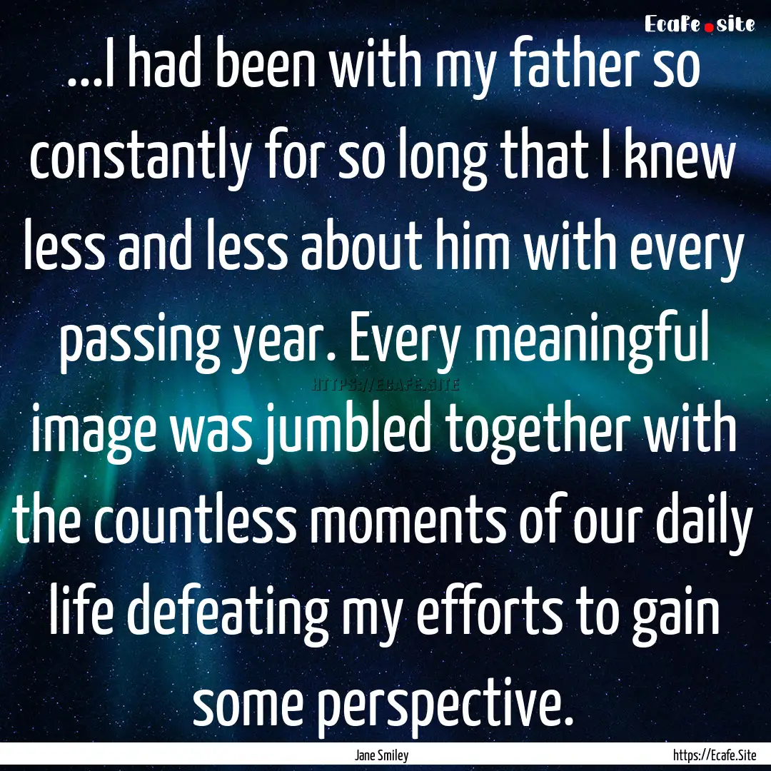 ...I had been with my father so constantly.... : Quote by Jane Smiley