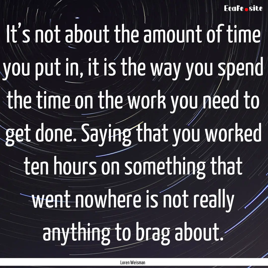 It’s not about the amount of time you put.... : Quote by Loren Weisman