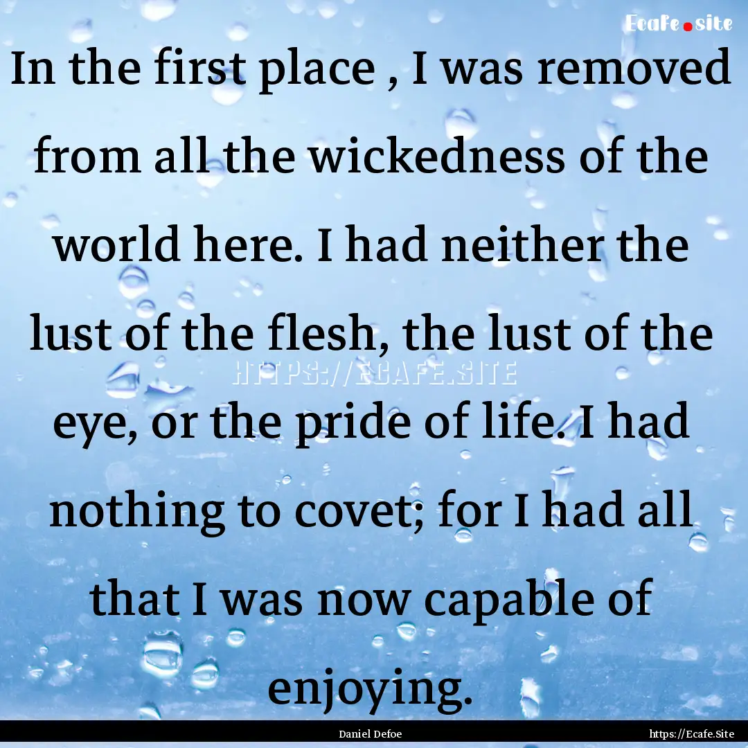 In the first place , I was removed from all.... : Quote by Daniel Defoe