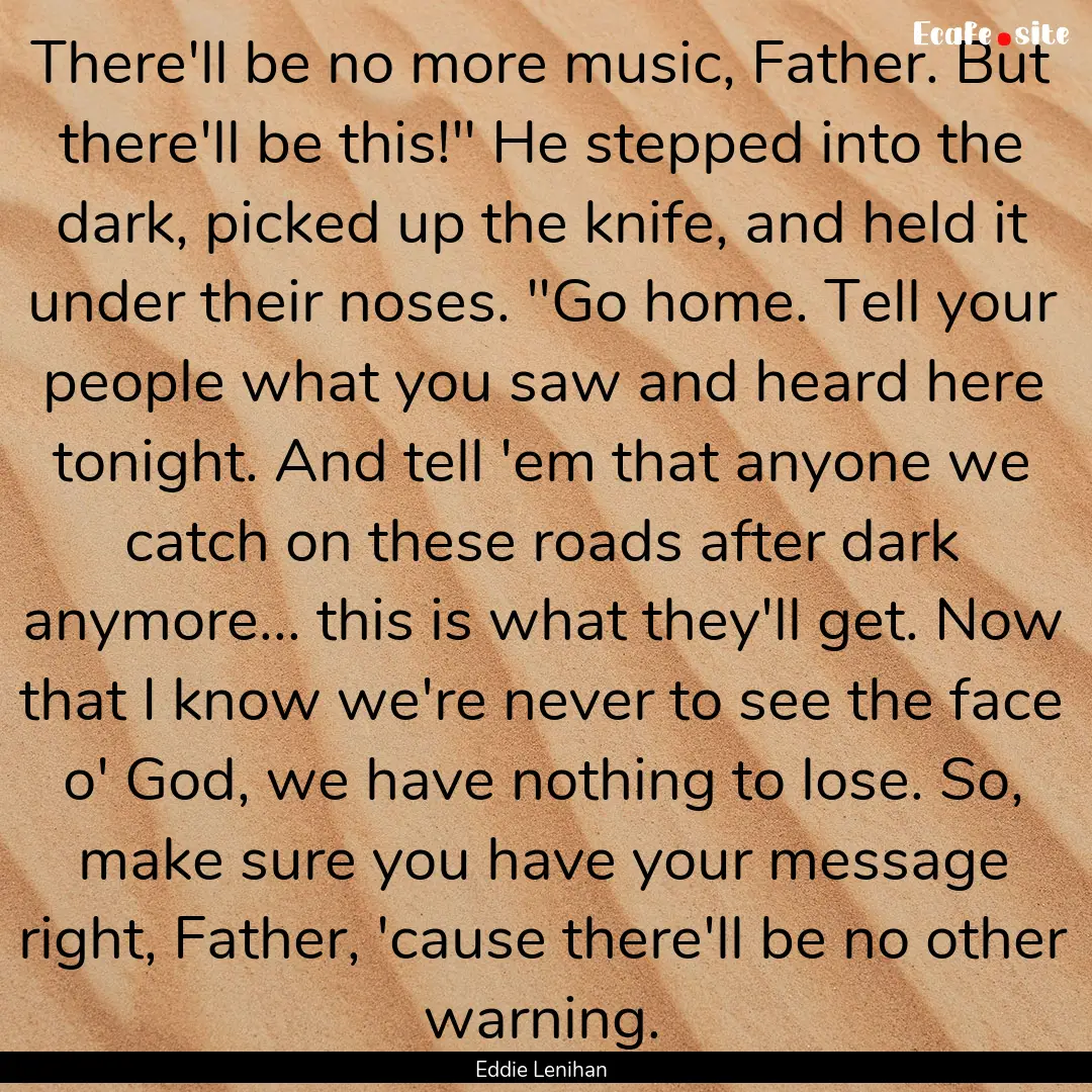 There'll be no more music, Father. But there'll.... : Quote by Eddie Lenihan