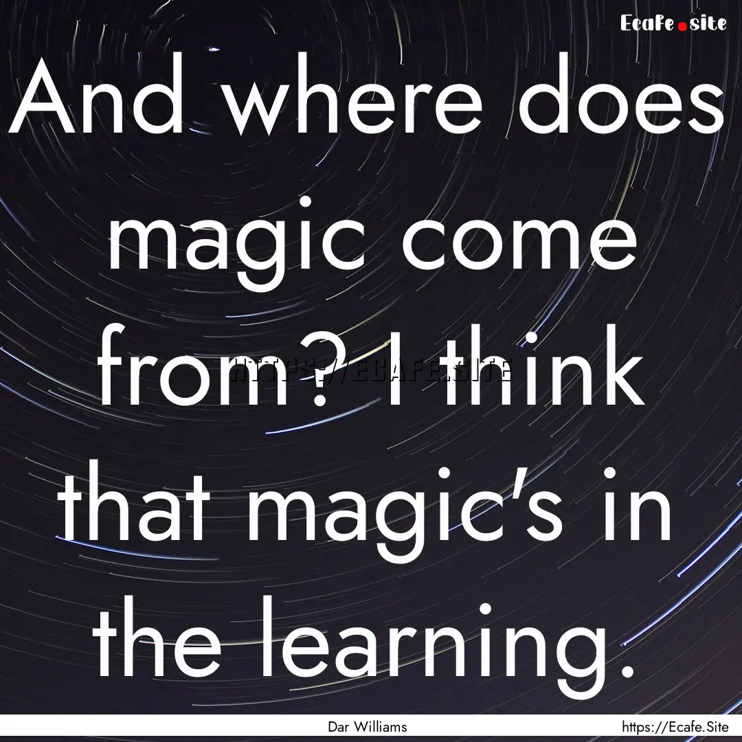 And where does magic come from? I think that.... : Quote by Dar Williams