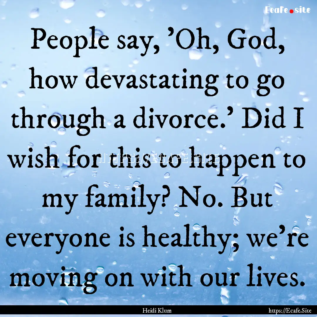 People say, 'Oh, God, how devastating to.... : Quote by Heidi Klum