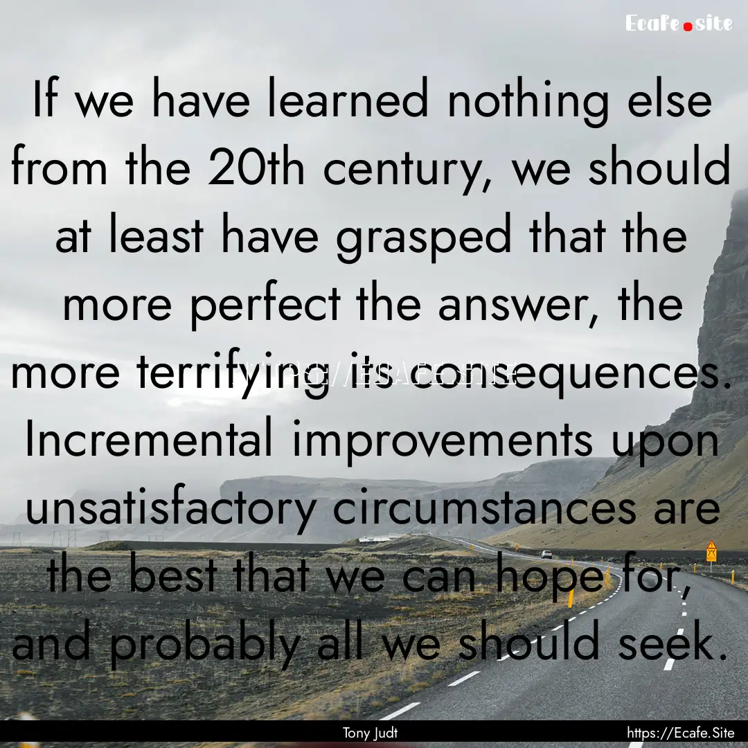 If we have learned nothing else from the.... : Quote by Tony Judt