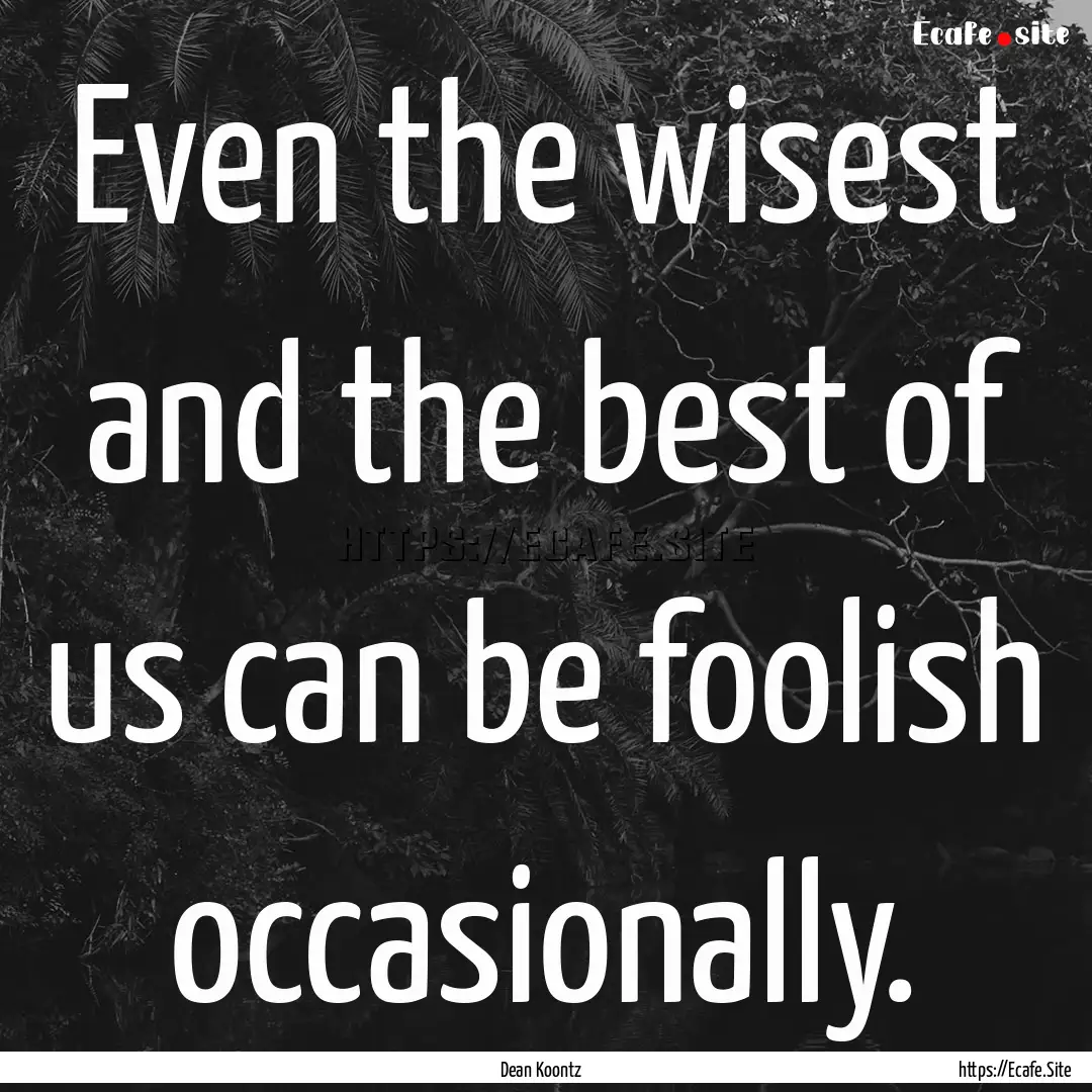 Even the wisest and the best of us can be.... : Quote by Dean Koontz