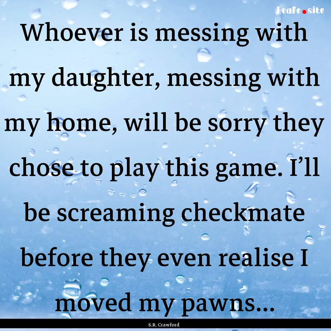 Whoever is messing with my daughter, messing.... : Quote by S.R. Crawford