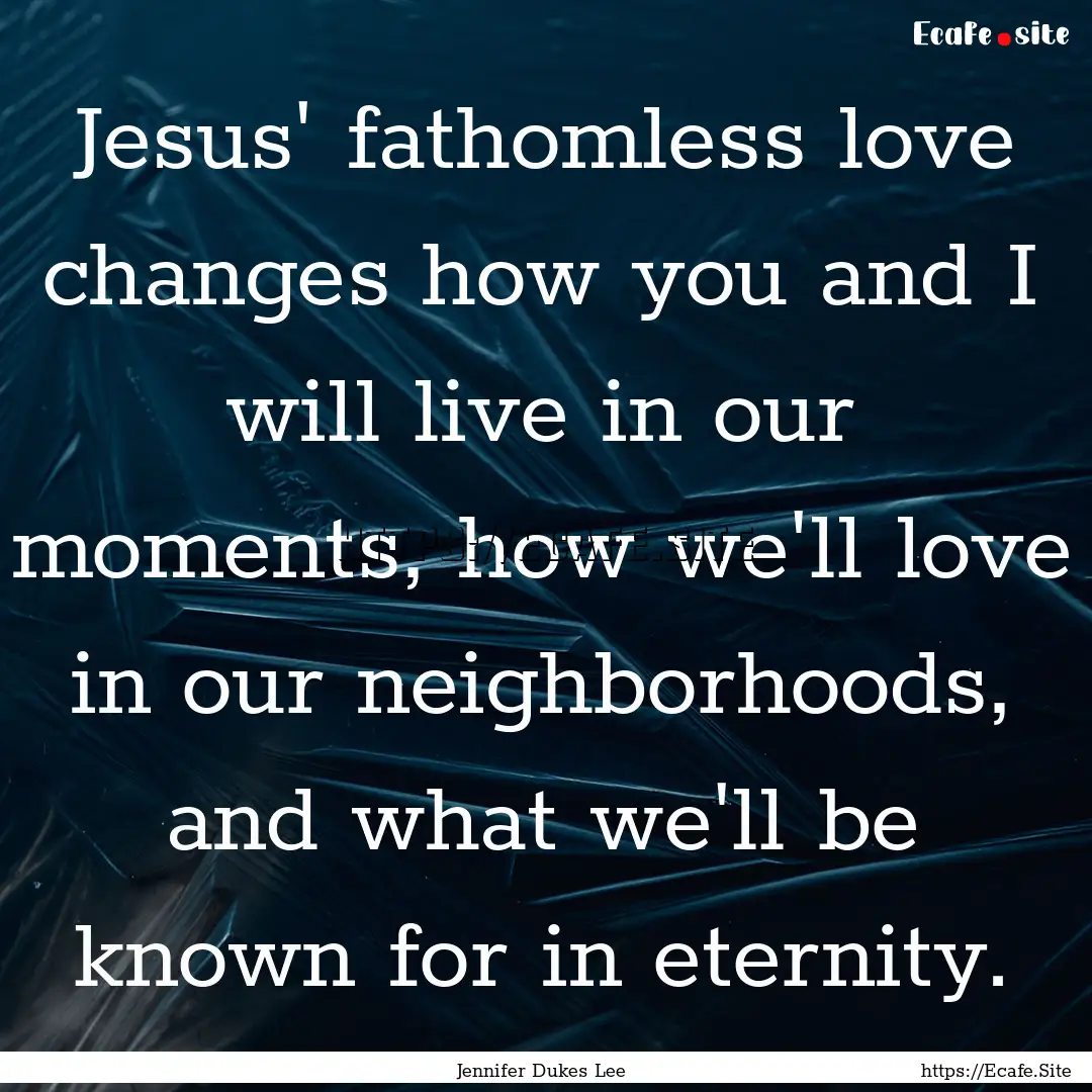 Jesus' fathomless love changes how you and.... : Quote by Jennifer Dukes Lee