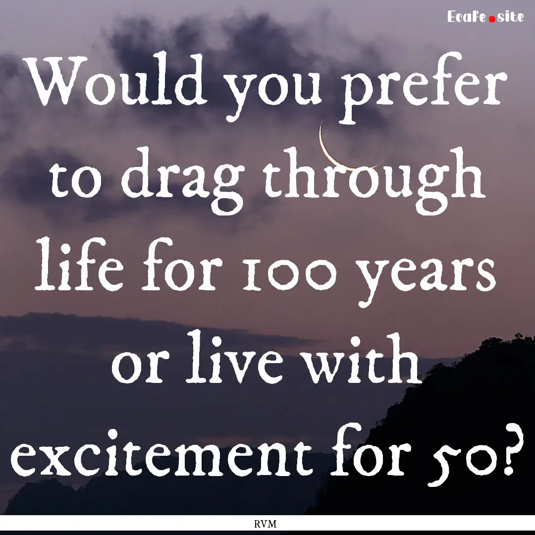 Would you prefer to drag through life for.... : Quote by RVM