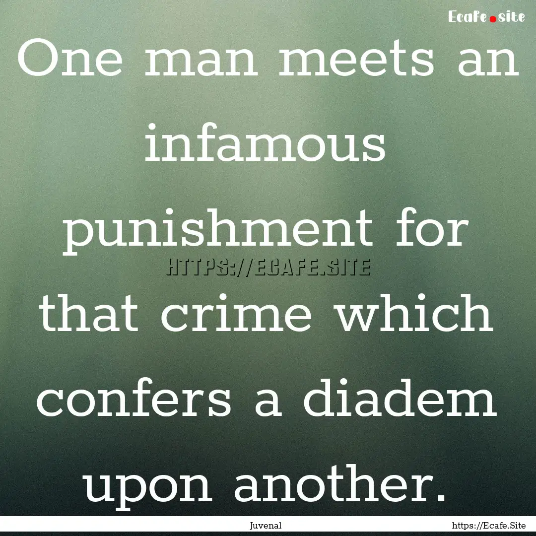 One man meets an infamous punishment for.... : Quote by Juvenal