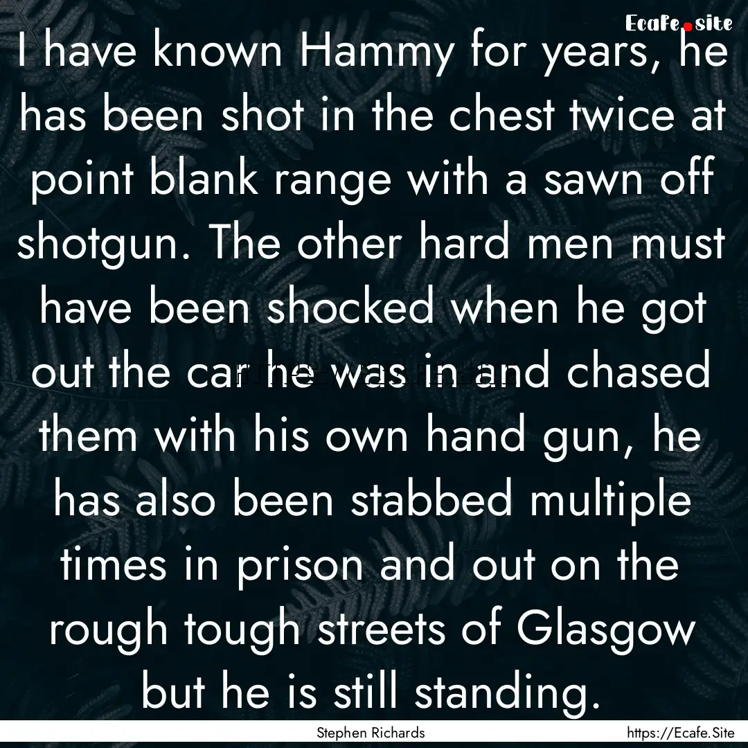 I have known Hammy for years, he has been.... : Quote by Stephen Richards